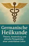Germanische Heilkunde - Theorie, Anwendung und ethische Perspektiven einer umstrittenen Lehre