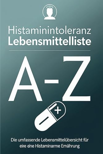 Histaminintoleranz Lebensmittelliste von A - Z: Die umfassende Lebensmittelübersicht für eine für eine histaminarme Ernährung