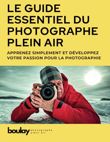 LE GUIDE ESSENTIEL DU PHOTOGRAPHE PLEIN AIR: TOUT POUR APPRENDRE ET DÉVELOPPER SA PASSION POUR LA PHOTOGRAPHIE EXTÉRIEURE