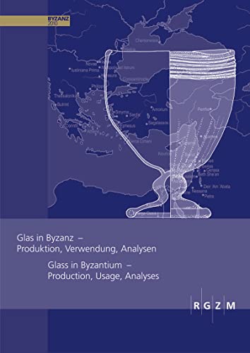 Glas in Byzanz - Produktion, Verwendung, Analysen: ein faszinierender Einblick in die Welt der Glasherstellung (Römisch Germanisches Zentralmuseum / ... Zentralmuseum - Tagungen, Band 8)