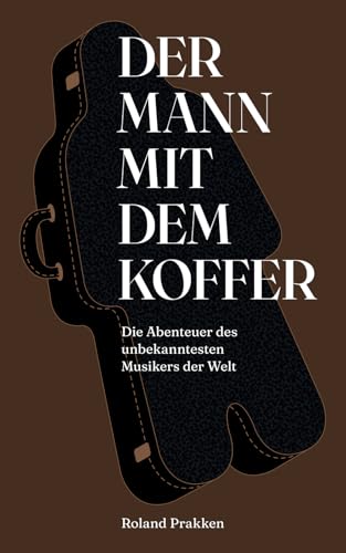 Der Mann mit dem Koffer: Die Abenteuer des unbekanntesten Musikers der Welt