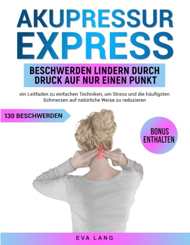 Akupressur Express: Beschwerden lindern durch Druck auf nur einen Punkt: ein Leitfaden zu einfachen Techniken, um Stress und die häufigsten Schmerzen auf natürliche Weise zu reduzieren