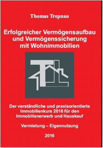 Erfolgreicher Vermögensaufbau und Vermögenssicherung mit Wohnimmobilien: Der verständliche und praxisorientierte Immobilienkurs 2016 für den ... und Hauskauf: Immobilienerwerb und Hauskauf