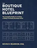 The Boutique Hotel Blueprint: The Complete Guide to Creating a Wildly Profitable Boutique Hotel