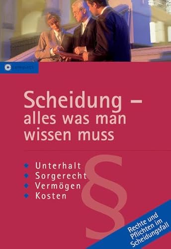 Scheidung - alles was man wissen muss: Rechtsratgeber: Rechte und Pflichten im Scheidungsfall. Unterhalt, Sorgerecht, Vermögen, Kosten