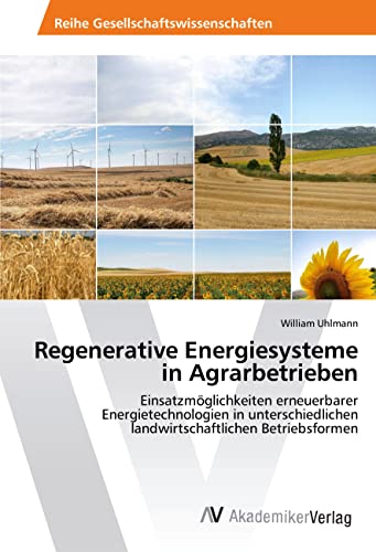 Regenerative Energiesysteme in Agrarbetrieben: Einsatzmöglichkeiten erneuerbarer Energietechnologien in unterschiedlichen landwirtschaftlichen Betriebsformen