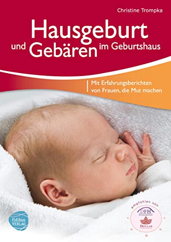 Hausgeburt und Gebären im Geburtshaus: Mit Erfahrungsberichten von Frauen, die Mut machen empfohlen vom Deutschen Fachverband für Hausgeburtshilfe e.V. und Doulas in Deutschland e.V.