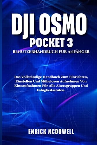 DJI OSMO POCKET 3 BENUTZERHANDBUCH FÜR ANFÄNGER: Das Vollständige Handbuch Zum Einrichten, Einstellen Und Mühelosen Aufnehmen Von Kinoaufnahmen Für Alle Altersgruppen Und Fähigkeitsstufen.
