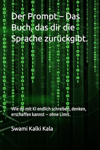 Der Prompt – Das Buch, das dir die Sprache zurückgibt.: Wie du mit KI endlich schreiben, denken, erschaffen kannst – ohne Limit.