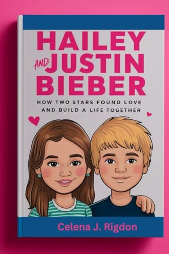 Hailey and Justin Bieber: A Modern Romance: How Two Stars Found Love and Built a Life Together