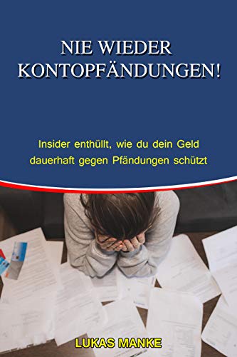 Nie wieder eine Kontopfändung: Insiderwissen enthüllt: Wie Du Dein Geld dauerhaft gegen Pfändungen schützt