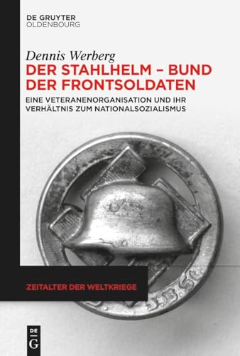 Der Stahlhelm – Bund der Frontsoldaten: Eine Veteranenorganisation und ihr Verhältnis zum Nationalsozialismus (Zeitalter der Weltkriege, 25, Band 25)