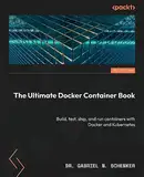 The Ultimate Docker Container Book: Build, test, ship, and run containers with Docker and Kubernetes