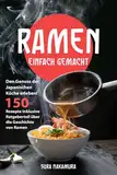 Ramen Einfach Gemacht: Den Genuss der Japanischen Küche erleben! 150 Rezepte Inklusive Ratgeberteil über die Geschichte von Ramen