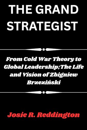 THE GRAND STRATEGIST: From Cold War Theory to Global Leadership;The Life and Vision of Zbigniew Brzeziński