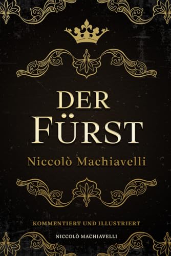 Der Fürst – Niccolò Machiavelli: Kommentiert und Illustriert