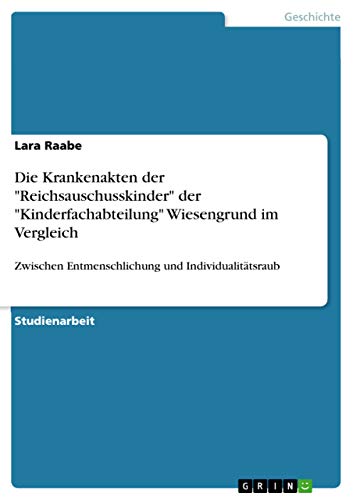 Die Krankenakten der "Reichsauschusskinder" der "Kinderfachabteilung" Wiesengrund im Vergleich: Zwischen Entmenschlichung und Individualitätsraub
