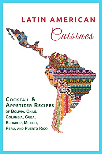 Latin American Cuisine: Cocktail & Appetizer Recipes of Bolivia, Chile, Columbia, Cuba, Ecuador, Mexico, Peru, and Puerto Rico (International Cuisine) (English Edition)