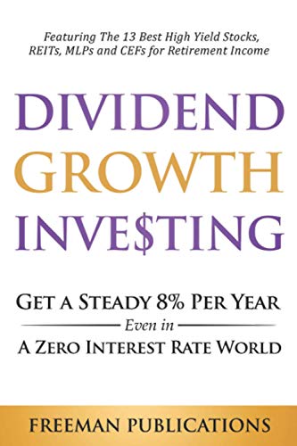 Dividend Growth Investing: Get a Steady 8% Per Year Even in a Zero Interest Rate World - Featuring The 13 Best High Yield Stocks, REITs, MLPs and CEFs For Retirement Income (Stock Investing 101)