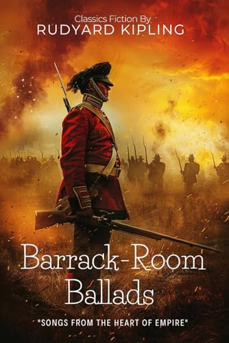 Barrack-Room Ballads By Rudyard Kipling (Illustrated & Annotated): Tales of Empire and Soldiering in Victorian Military Life