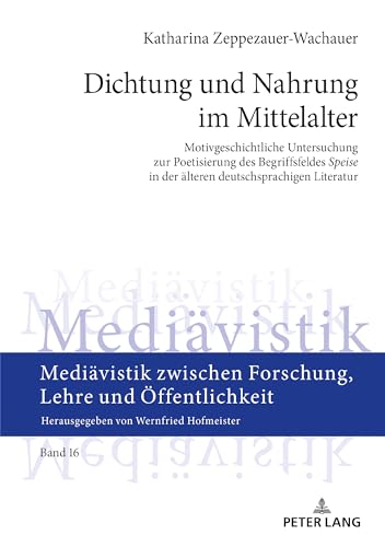 Dichtung und Nahrung im Mittelalter: Motivgeschichtliche Untersuchung zur Poetisierung des Begriffsfeldes «Speise» in der älteren deutschsprachigen ... Forschung, Lehre und Öffentlichkeit, Band 16)
