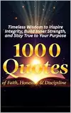 1000 Quotes of Faith, Honesty & Discipline: Timeless Wisdom to Inspire Integrity, Build Inner Strength, and Stay True to Your Purpose (English Edition)