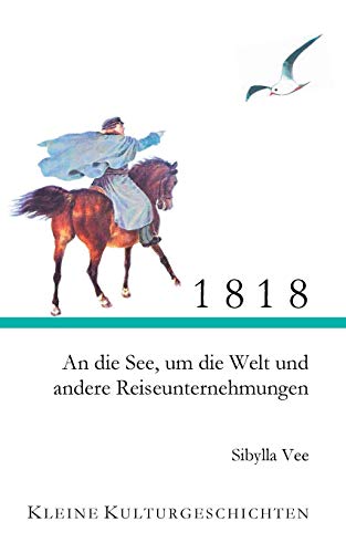1818: An die See, um die Welt und andere Reiseunternehmungen (Kleine Kulturgeschichten)