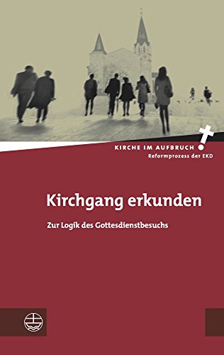 Kirchgang erkunden: Zur Logik des Gottesdienstbesuchs (Kirche im Aufbruch (KiA), Band 20)