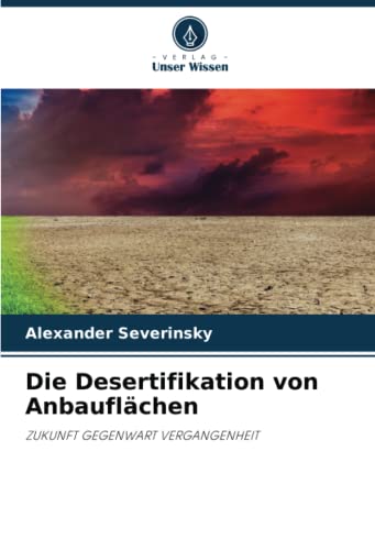 Die Desertifikation von Anbauflächen: ZUKUNFT GEGENWART VERGANGENHEIT