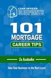 Loan Officer Blueprints: 101 MORTGAGE CAREER TIPS: Take Your Business to the Next Level