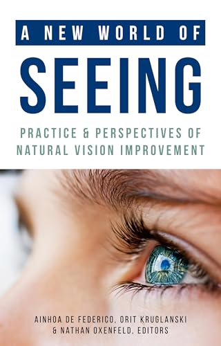 A New World of Seeing: Practice and Perspectives of Natural Vision Improvement (English Edition)