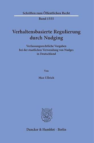 Verhaltensbasierte Regulierung durch Nudging: Verfassungsrechtliche Vorgaben bei der staatlichen Verwendung von Nudges in Deutschland (Schriften zum Öffentlichen Recht)