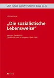 "Die sozialistische Lebensweise": Ideologie, Gesellschaft, Familie und Politik in Bulgarien (1944-1989) (Zur Kunde Südosteuropas)