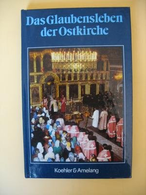 Das Glaubensleben der Ostkirche. Eine Einführung in Geschichte, Gottesdienst und Frömmigkeit der orthodoxen Kirche