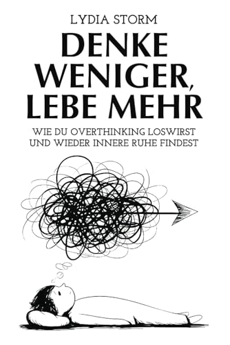 Denke weniger, Lebe mehr: Wie du Overthinking loswirst und innere Ruhe findest