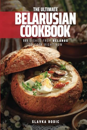 The Ultimate Belarusian Cookbook: 111 Dishes From Belarus To Cook Right Now (World Cuisines, Band 74)