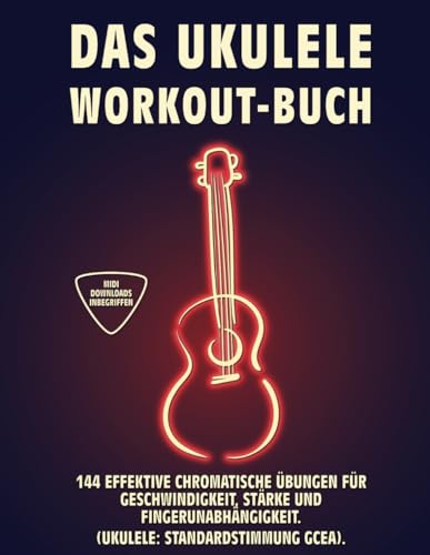 DAS UKULELE WORKOUT-BUCH: 144 Effektive Chromatische Übungen für Geschwindigkeit, Stärke und Fingerunabhängigkeit. UKULELE: Standardstimmung (GCEA). Tabs und Noten.