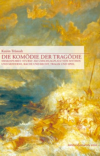 Die Komödie der Tragödie: Shakespeares "Sturm" am Umschlagplatz von Mythos und Moderne, Rache und Recht, Tragik und Spiel