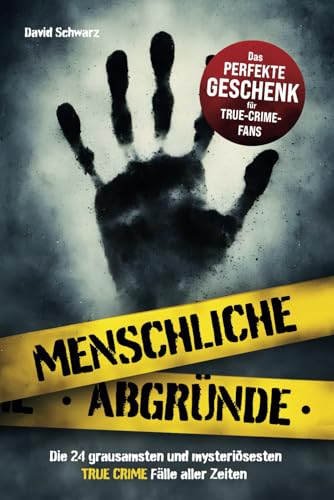 Menschliche Abgründe: Die 24 grausamsten und mysteriösesten True Crime Fälle aller Zeiten