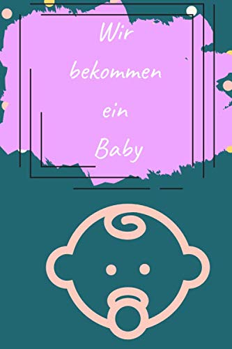 Wir bekommen ein Baby: Checklisten für Schwangere, Diäten, Gesundheitskontrolle, Aktivitäten und Journalaufforderungen