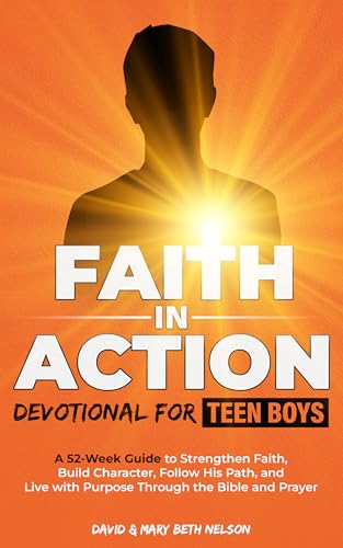 Faith in Action -- Devotional for Teen Boys: A 52-Week Guide to Strengthen Faith, Build Character, Follow His Path, and Live with Purpose Through the Bible and Prayer (English Edition)