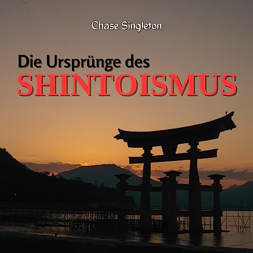 Die Ursprünge Des Shintoismus: Eine umfassende Erforschung der prähistorischen Wurzeln, der mythischen Ursprünge und der Entwicklung von Japans einheimischer: Antike bis zur Gegenwart
