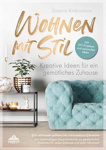 Wohnen mit Stil - Kreative Ideen für ein gemütliches Zuhause: Der umfassende Leitfaden für stimmungsvolle Dekoration für jedes Zuhause und jede Jahreszeit - inkl. DIY-Projekte und saisonale Ideen