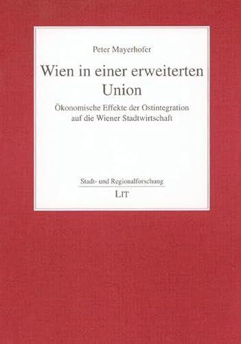 Wien in einer erweiterten Union: Ökonomische Effekte der Ostintegration auf die Wiener Stadtwirtschaft (Stadt- und Regionalforschung)