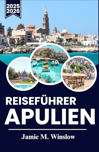 Reiseführer Apulien 2025-2026: Insidertipps zum Erkunden von Dörfern und Lebensmittelmärkten für den wahren Geschmack Apuliens