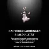 Nahtoderfahrungen & Medialität: Über Nahtoderlebnisse und mediale Fähigkeiten. Was Menschen über den Nahtod berichten und wie dieser das Channeling beeinflusst. Gibt es ein Leben nach dem Tod?