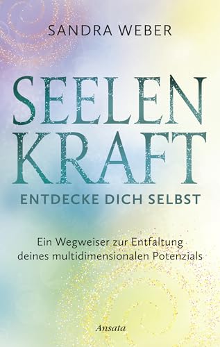 Seelenkraft – Entdecke dich selbst: Ein Wegweiser zur Entfaltung deines multidimensionalen Potenzials