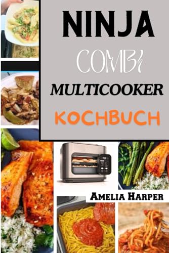NINJA COMBI MULTICOOKER-KOCHBUCH: Müheloses Kochen mit vielseitigen Rezepten: Von schnellen Abendessen unter der Woche bis hin zu Gourmetgerichten für jeden Anlass