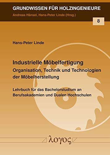 Industrielle Möbelfertigung: Organisation, Technik und Technologien der Möbelherstellung (Grundwissen für Holzingenieure, Band 8)