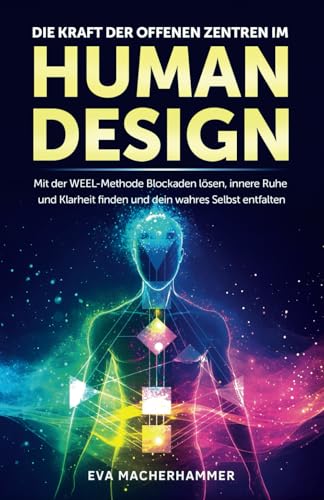 Die Kraft der offenen Zentren im Human Design: Mit der WEEL-Methode Blockaden lösen, innere Ruhe und Klarheit finden und dein wahres Selbst entfalten
